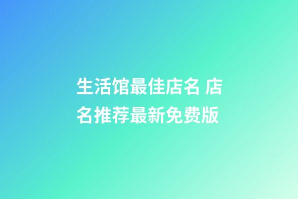 生活馆最佳店名 店名推荐最新免费版-第1张-店铺起名-玄机派